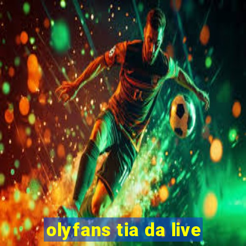 olyfans tia da live